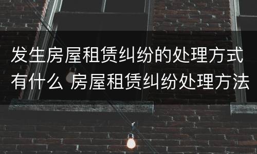 发生房屋租赁纠纷的处理方式有什么 房屋租赁纠纷处理方法