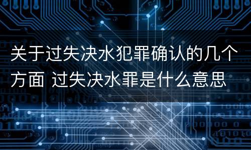 关于过失决水犯罪确认的几个方面 过失决水罪是什么意思