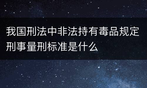 我国刑法中非法持有毒品规定刑事量刑标准是什么