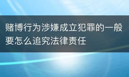 赌博行为涉嫌成立犯罪的一般要怎么追究法律责任