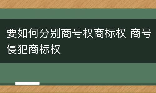 要如何分别商号权商标权 商号侵犯商标权