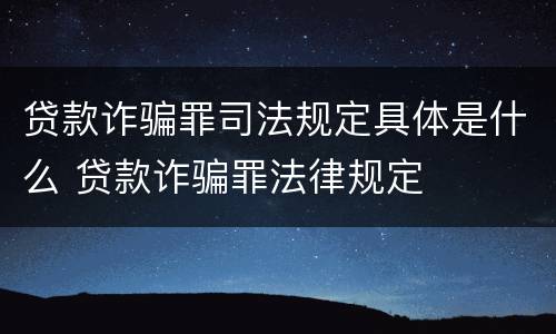 贷款诈骗罪司法规定具体是什么 贷款诈骗罪法律规定