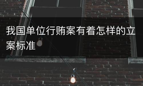 我国单位行贿案有着怎样的立案标准