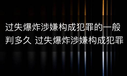 过失爆炸涉嫌构成犯罪的一般判多久 过失爆炸涉嫌构成犯罪的一般判多久呢