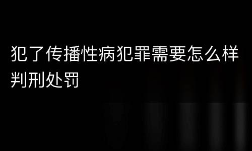 犯了传播性病犯罪需要怎么样判刑处罚