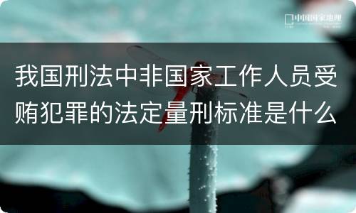 我国刑法中非国家工作人员受贿犯罪的法定量刑标准是什么