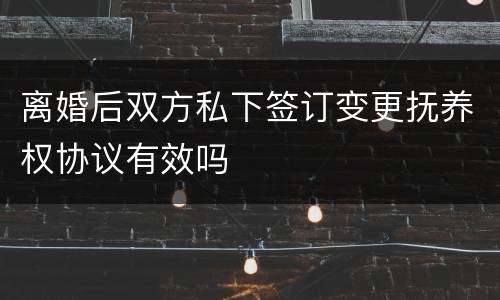离婚后双方私下签订变更抚养权协议有效吗