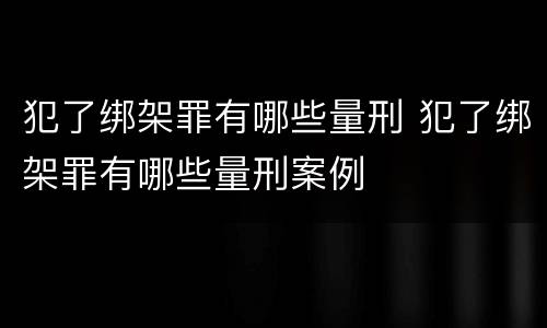 犯了绑架罪有哪些量刑 犯了绑架罪有哪些量刑案例