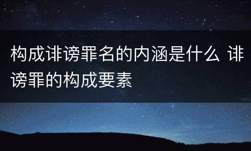 构成诽谤罪名的内涵是什么 诽谤罪的构成要素
