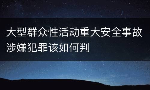 大型群众性活动重大安全事故涉嫌犯罪该如何判