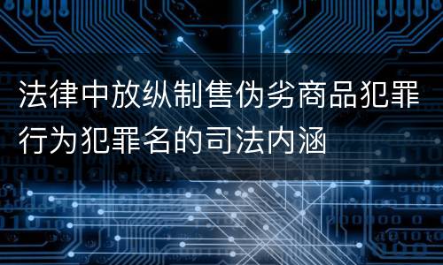 法律中放纵制售伪劣商品犯罪行为犯罪名的司法内涵