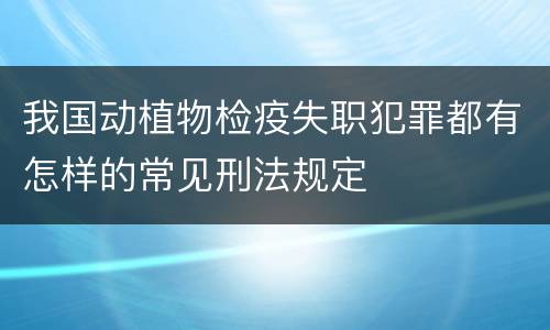 我国动植物检疫失职犯罪都有怎样的常见刑法规定