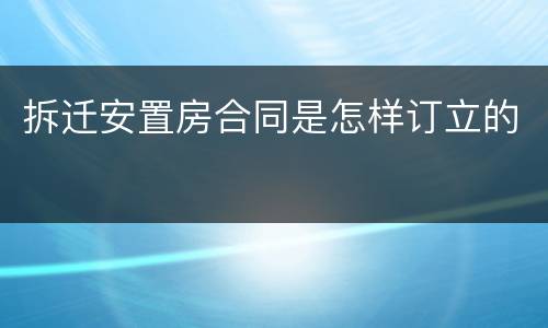 拆迁安置房合同是怎样订立的