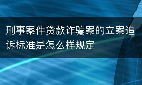 刑事案件贷款诈骗案的立案追诉标准是怎么样规定