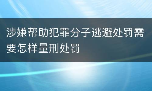 涉嫌帮助犯罪分子逃避处罚需要怎样量刑处罚