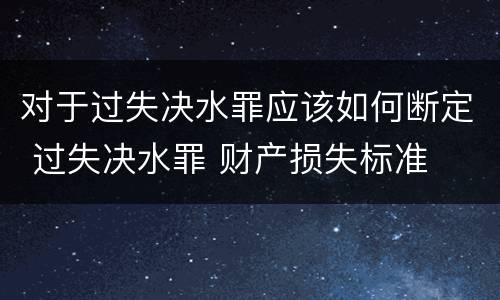对于过失决水罪应该如何断定 过失决水罪 财产损失标准