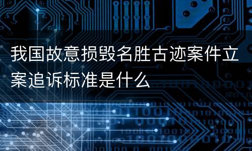 我国故意损毁名胜古迹案件立案追诉标准是什么