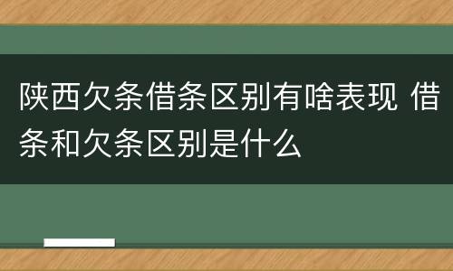 陕西欠条借条区别有啥表现 借条和欠条区别是什么