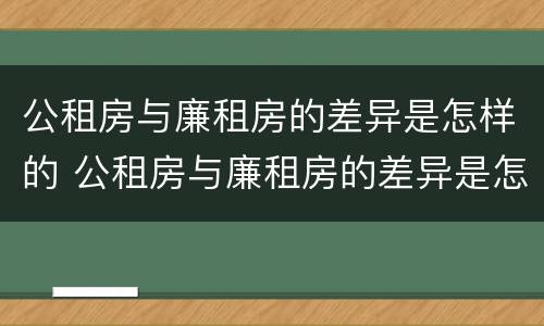 公租房与廉租房的差异是怎样的 公租房与廉租房的差异是怎样的呢