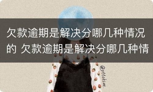 欠款逾期是解决分哪几种情况的 欠款逾期是解决分哪几种情况的方法