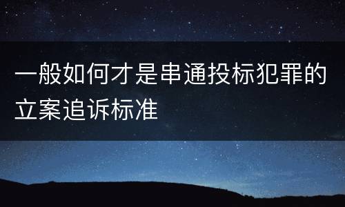 一般如何才是串通投标犯罪的立案追诉标准