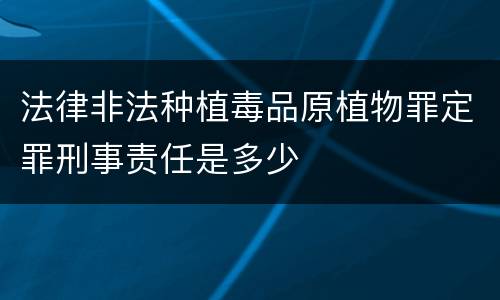 法律非法种植毒品原植物罪定罪刑事责任是多少