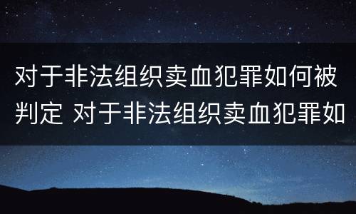 对于非法组织卖血犯罪如何被判定 对于非法组织卖血犯罪如何被判定轻微伤害