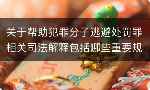 关于帮助犯罪分子逃避处罚罪相关司法解释包括哪些重要规定