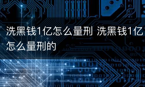 洗黑钱1亿怎么量刑 洗黑钱1亿怎么量刑的