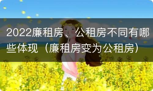 2022廉租房、公租房不同有哪些体现（廉租房变为公租房）