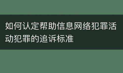 如何认定帮助信息网络犯罪活动犯罪的追诉标准