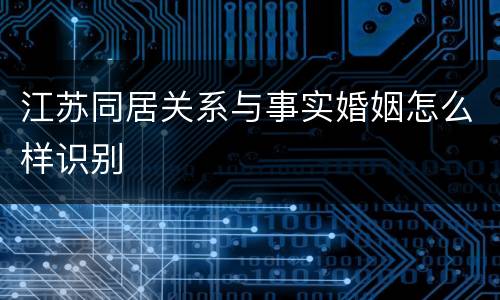 江苏同居关系与事实婚姻怎么样识别