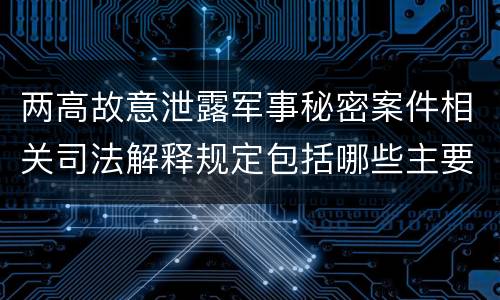 两高故意泄露军事秘密案件相关司法解释规定包括哪些主要内容