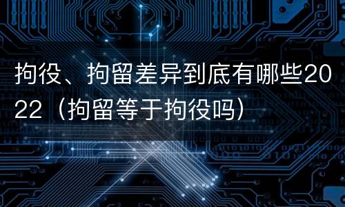 拘役、拘留差异到底有哪些2022（拘留等于拘役吗）