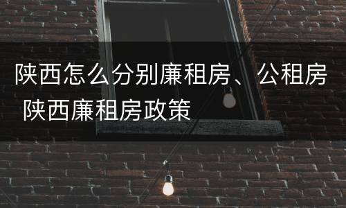 陕西怎么分别廉租房、公租房 陕西廉租房政策