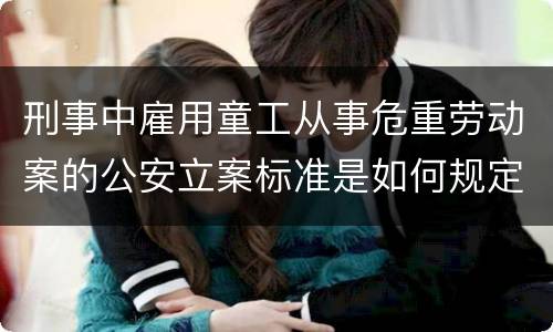 刑事中雇用童工从事危重劳动案的公安立案标准是如何规定