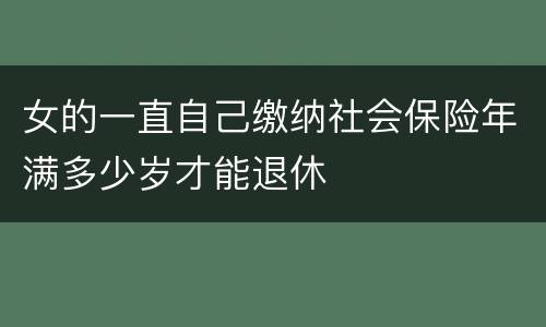 女的一直自己缴纳社会保险年满多少岁才能退休