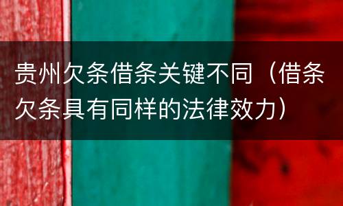 贵州欠条借条关键不同（借条欠条具有同样的法律效力）