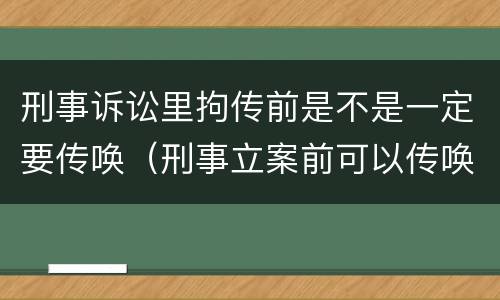 刑事诉讼里拘传前是不是一定要传唤（刑事立案前可以传唤吗）