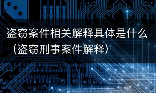 盗窃案件相关解释具体是什么（盗窃刑事案件解释）