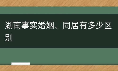 湖南事实婚姻、同居有多少区别
