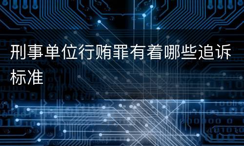 刑事单位行贿罪有着哪些追诉标准