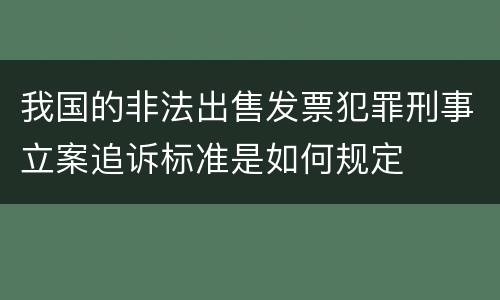 我国的非法出售发票犯罪刑事立案追诉标准是如何规定